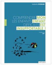 Mon enfant est insupportable! Comprendre les enfants difficiles